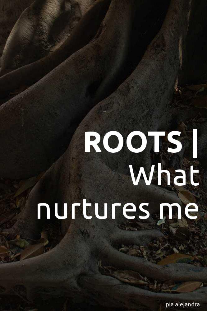 ROOTS | what nurtures me